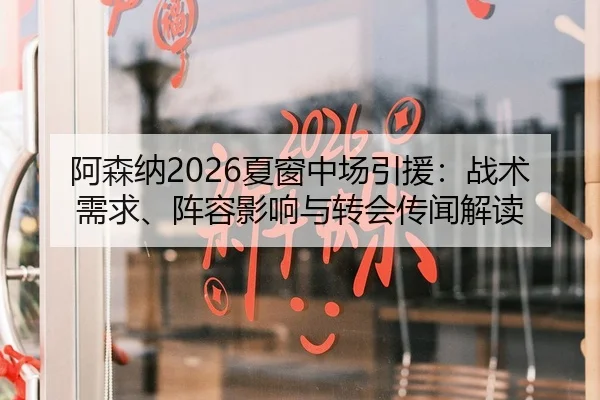 阿森纳2026夏窗中场引援：战术需求、阵容影响与转会传闻解读